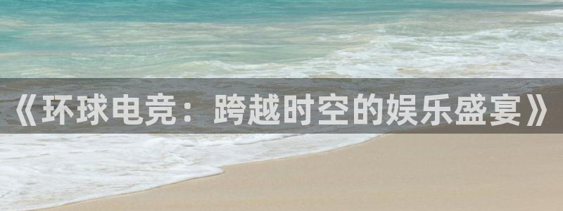 ob电竞官网入口：《环球电竞：跨越时空的娱乐盛宴》