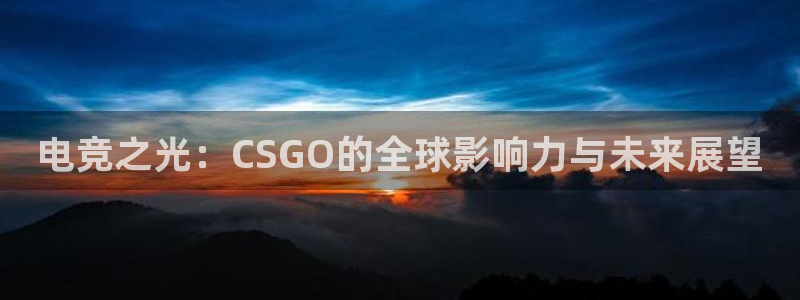 ob电竞官网：电竞之光：CSGO的全球影响力与未来展望