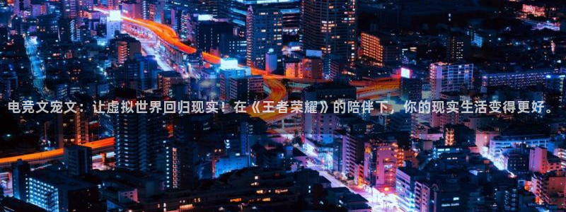 ob电竞官网：电竞文宠文：让虚拟世界回归现实！在《王者荣耀》的陪伴下，你的现实生活变得更好。