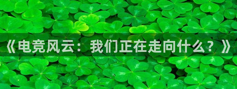 ob电竞官网入口：《电竞风云：我们正在走向什么？》