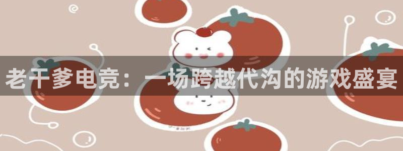 ob电竞俱乐部：老干爹电竞：一场跨越代沟的游戏盛宴